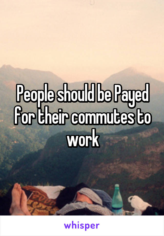 People should be Payed for their commutes to work