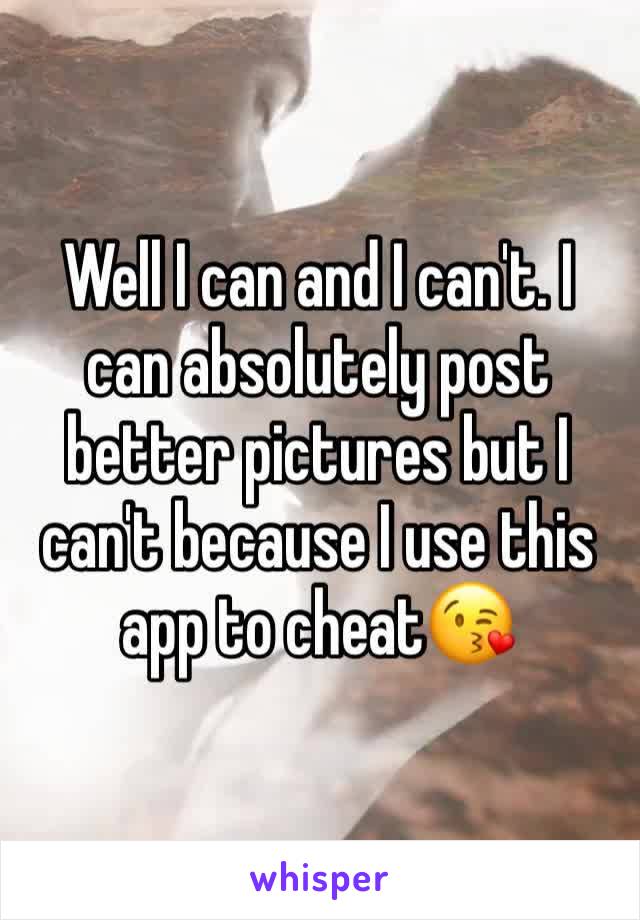 Well I can and I can't. I can absolutely post better pictures but I can't because I use this app to cheat😘