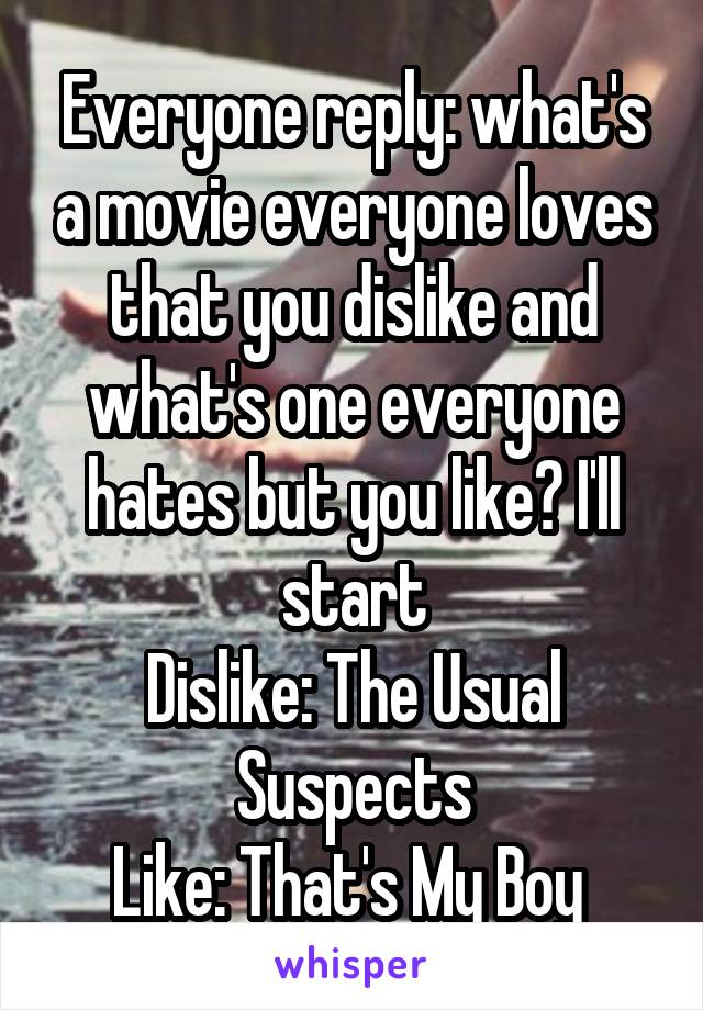 Everyone reply: what's a movie everyone loves that you dislike and what's one everyone hates but you like? I'll start
Dislike: The Usual Suspects
Like: That's My Boy 
