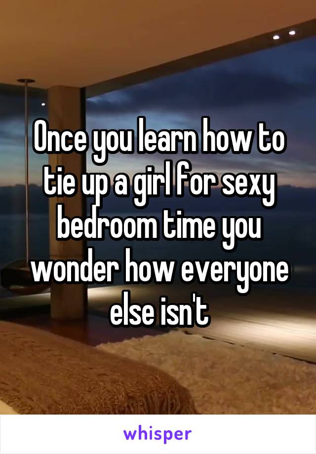 Once you learn how to tie up a girl for sexy bedroom time you wonder how everyone else isn't