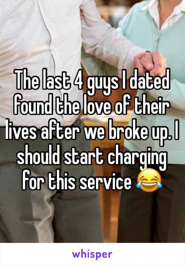 The last 4 guys I dated found the love of their lives after we broke up. I should start charging for this service 😂