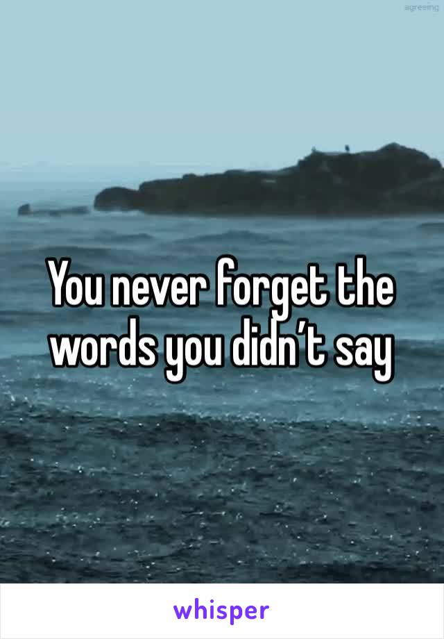 You never forget the words you didn’t say 