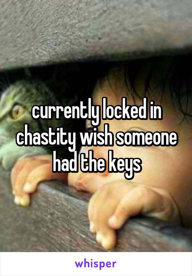 currently locked in chastity wish someone had the keys