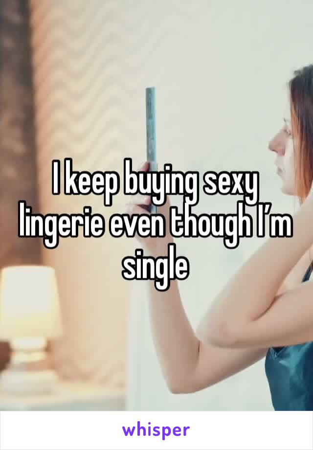 I keep buying sexy lingerie even though I’m single