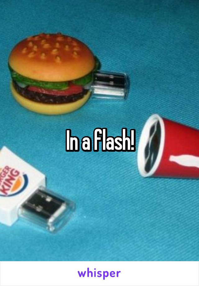 In a flash!