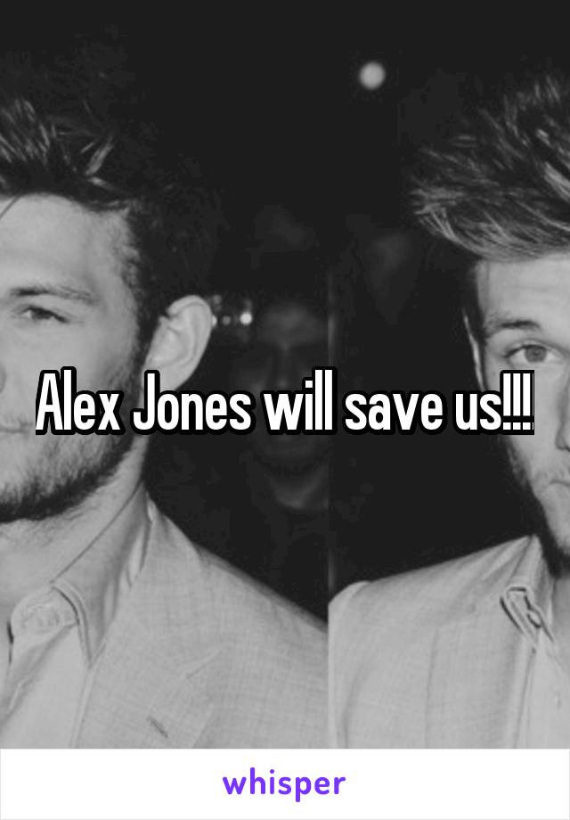 Alex Jones will save us!!!!