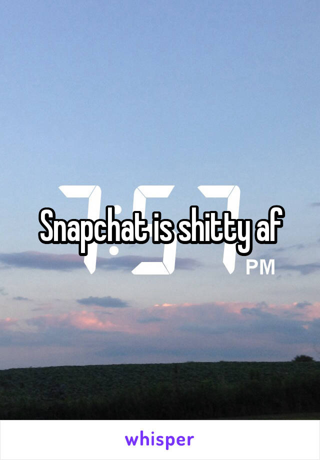 Snapchat is shitty af
