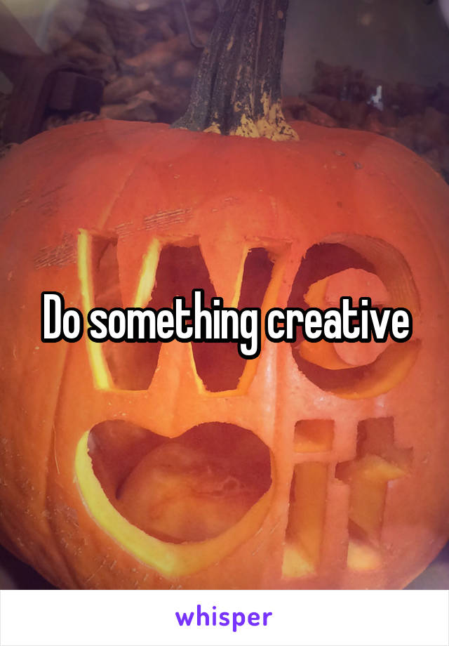 Do something creative