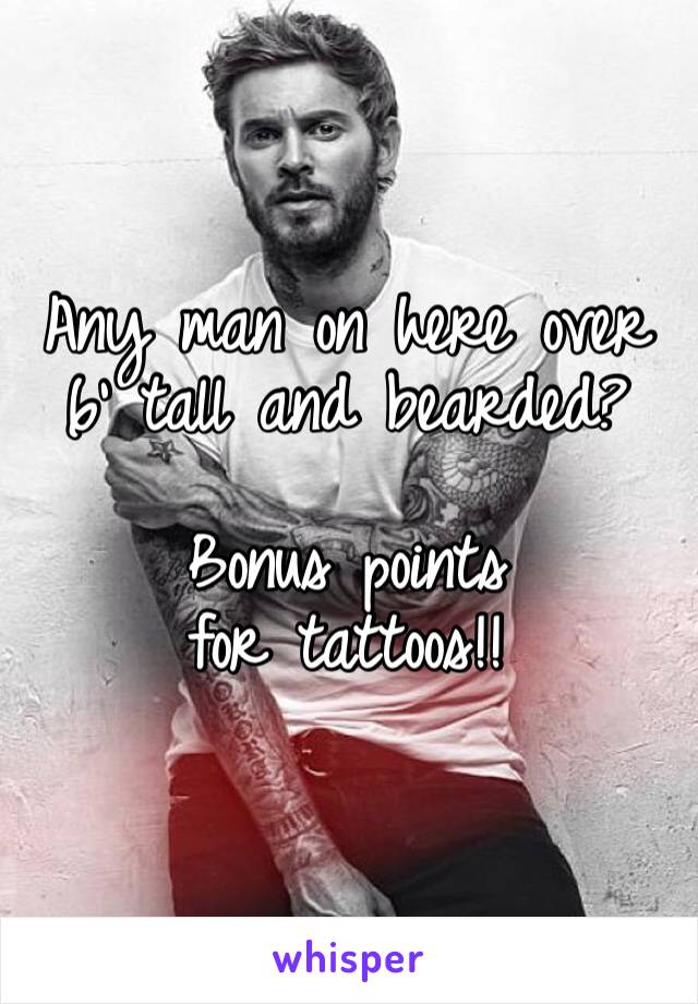 Any man on here over 6’ tall and bearded?

Bonus points for tattoos!!