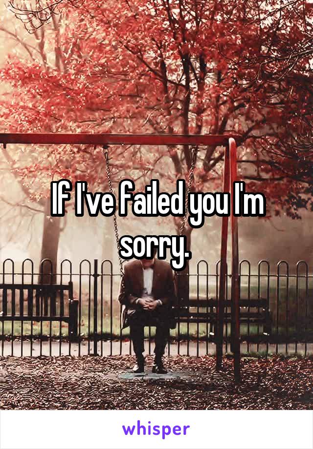 If I've failed you I'm sorry. 