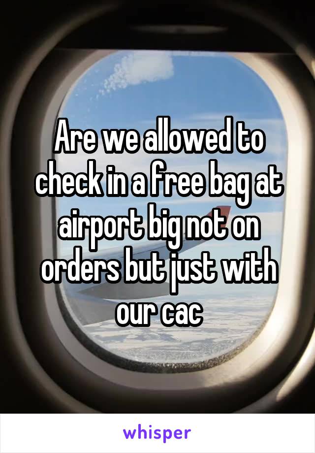 Are we allowed to check in a free bag at airport big not on orders but just with our cac