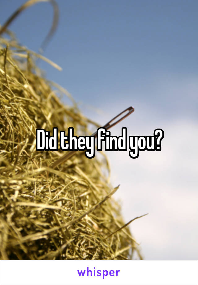Did they find you?