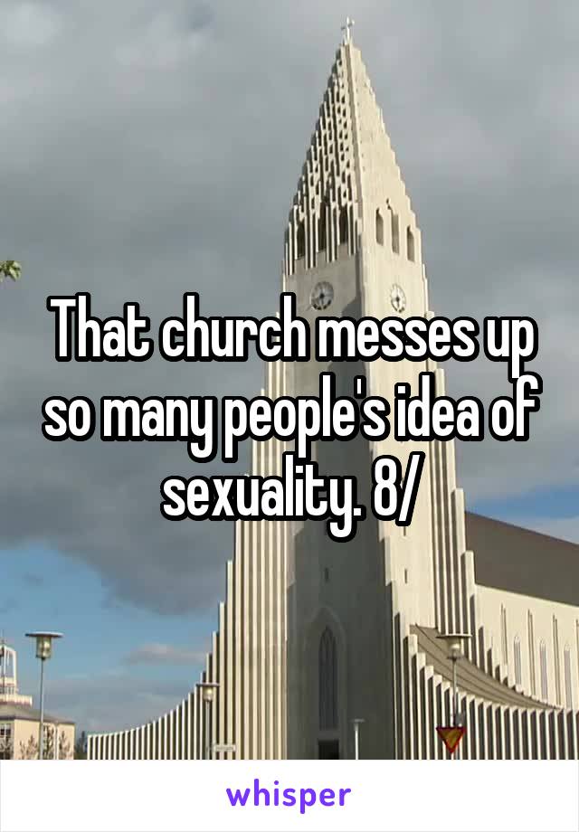 That church messes up so many people's idea of sexuality. 8/