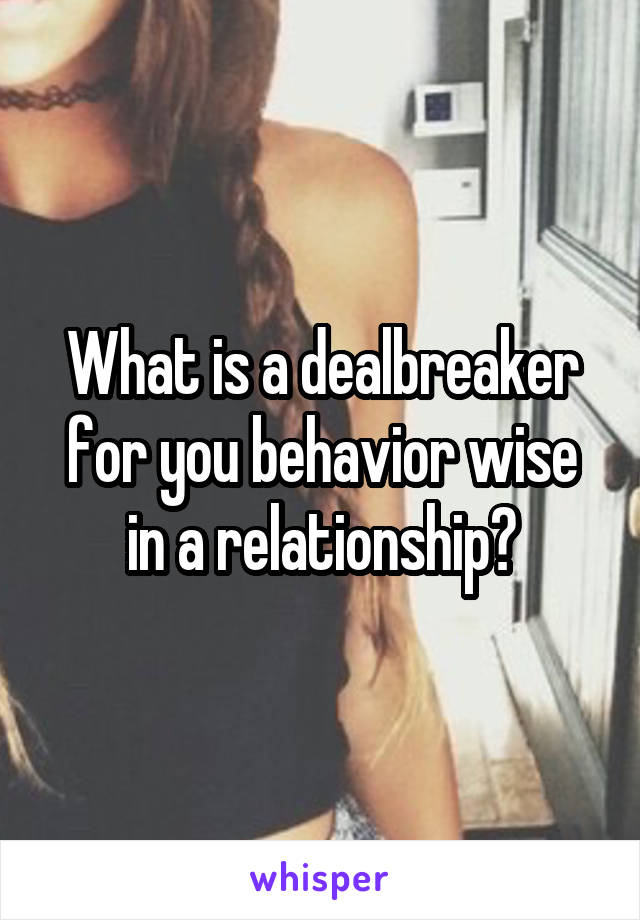 What is a dealbreaker for you behavior wise in a relationship?
