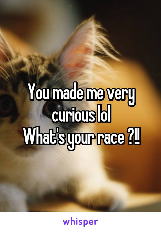 You made me very curious lol
What's your race ?!!