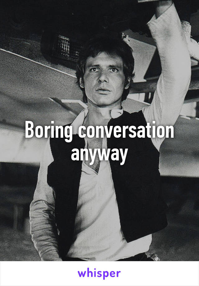 Boring conversation anyway