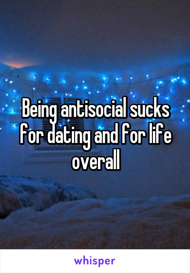 Being antisocial sucks for dating and for life overall
