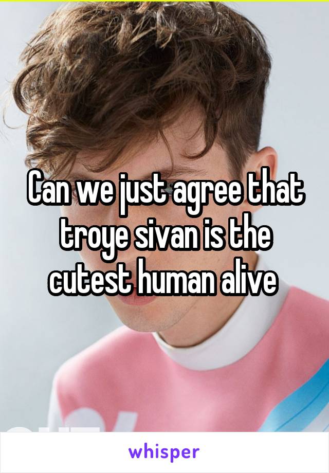 Can we just agree that troye sivan is the cutest human alive 