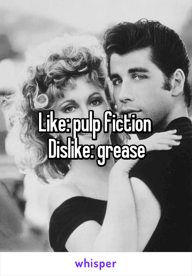 Like: pulp fiction 
Dislike: grease