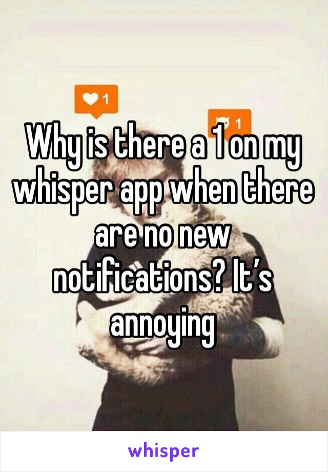 Why is there a 1 on my whisper app when there are no new notifications? It’s annoying