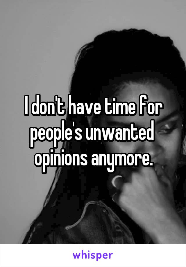 I don't have time for people's unwanted  opinions anymore.
