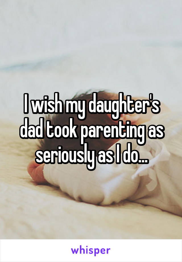 I wish my daughter's dad took parenting as seriously as I do...