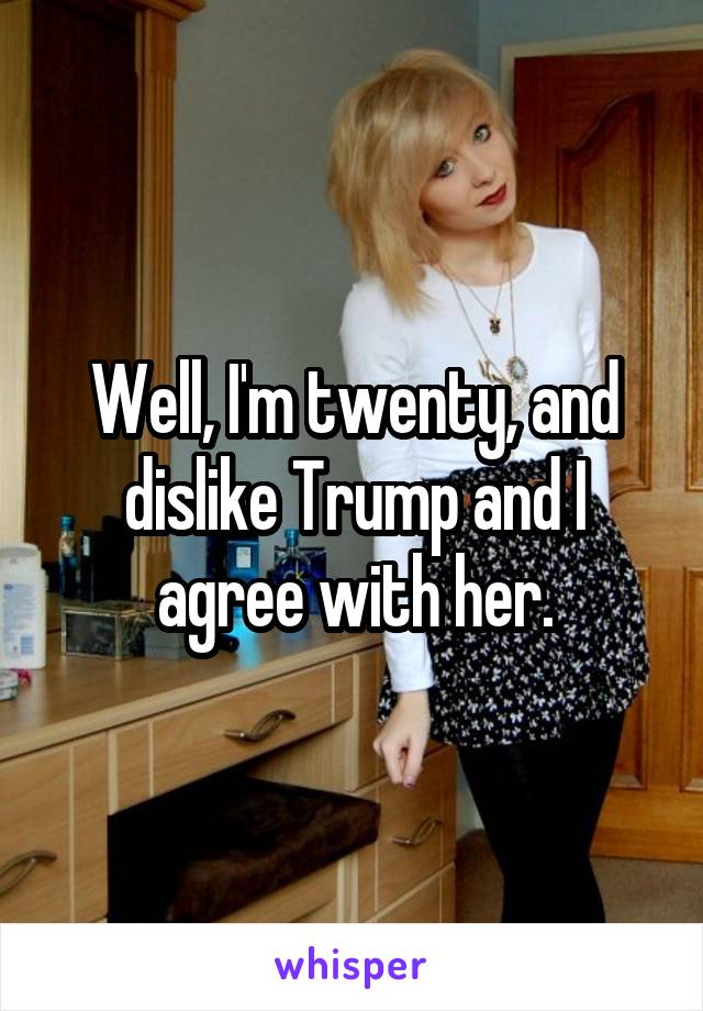 Well, I'm twenty, and dislike Trump and I agree with her.