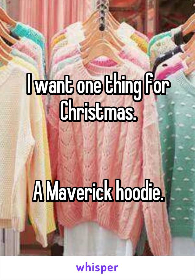 I want one thing for Christmas.


A Maverick hoodie.
