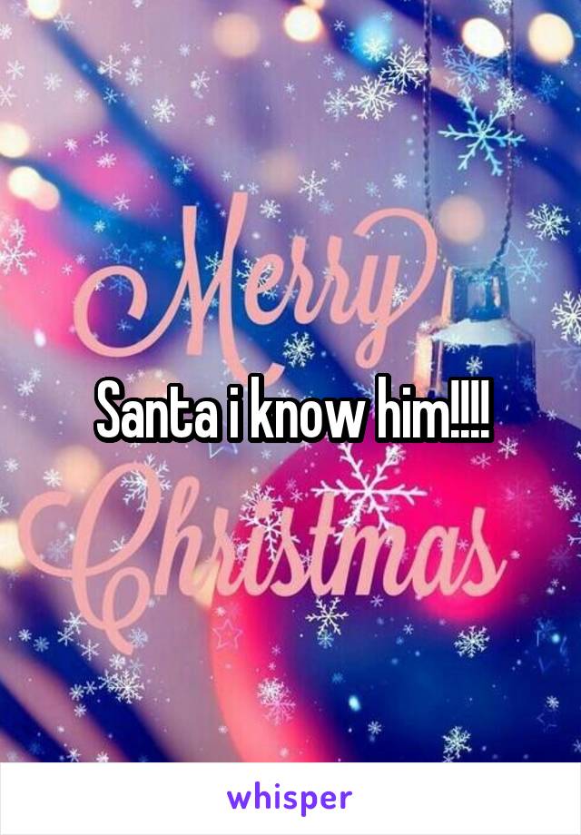 Santa i know him!!!!