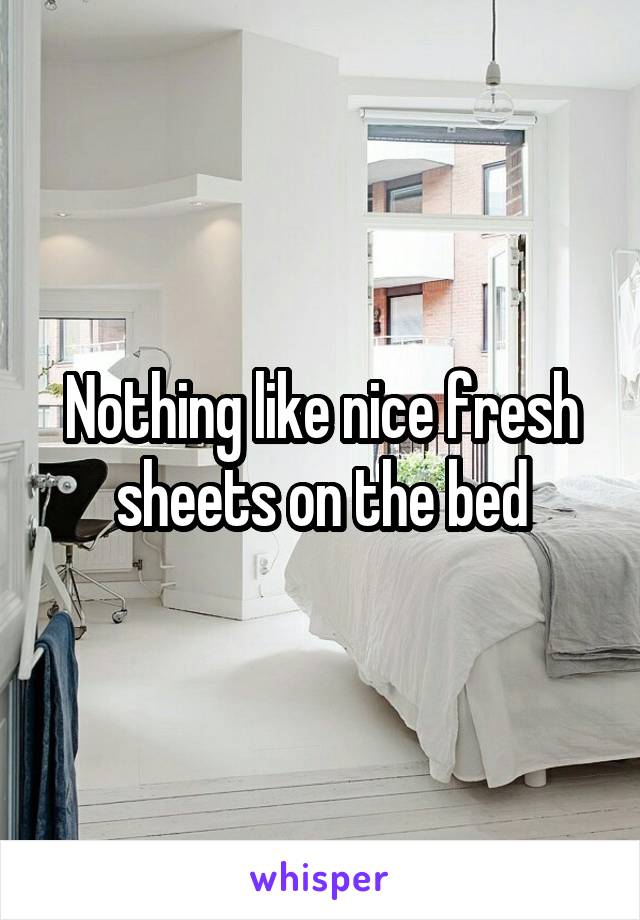 Nothing like nice fresh sheets on the bed
