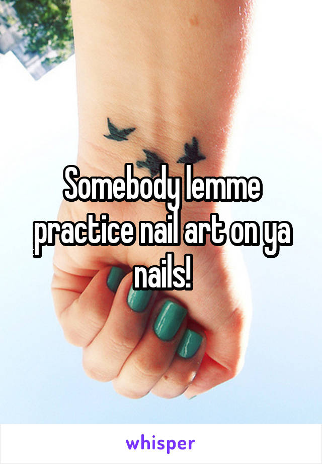 Somebody lemme practice nail art on ya nails!