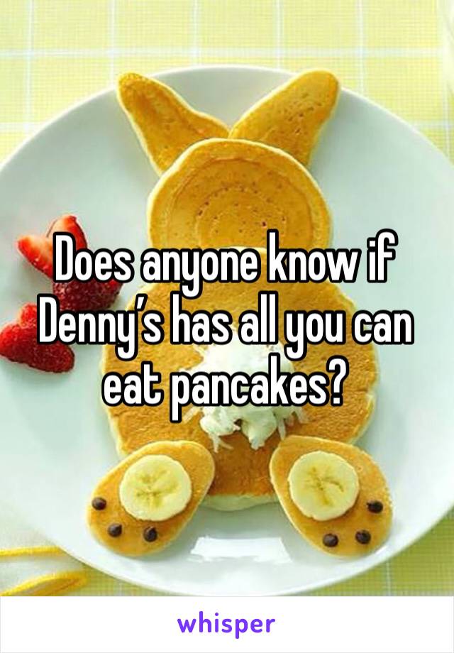 Does anyone know if Denny’s has all you can eat pancakes? 