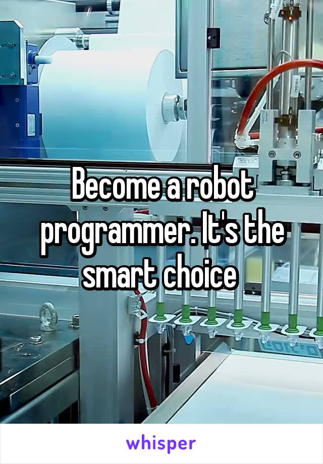 Become a robot programmer. It's the smart choice 