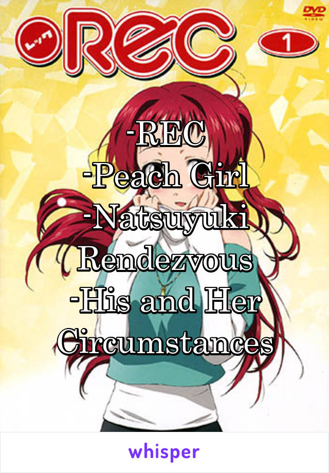 -REC
-Peach Girl
-Natsuyuki Rendezvous
-His and Her Circumstances