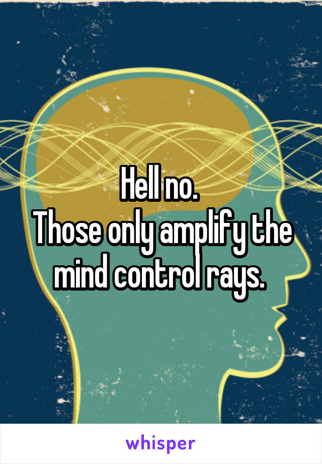 Hell no. 
Those only amplify the mind control rays. 