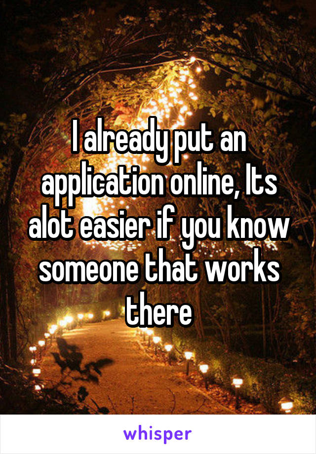 I already put an application online, Its alot easier if you know someone that works there