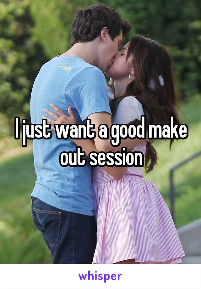 I just want a good make out session