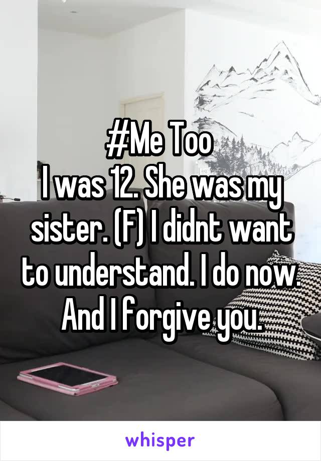 #Me Too 
I was 12. She was my sister. (F) I didnt want to understand. I do now. And I forgive you.