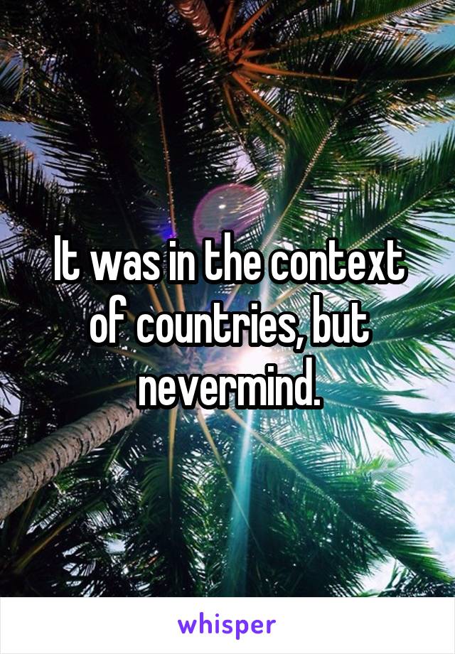 It was in the context of countries, but nevermind.