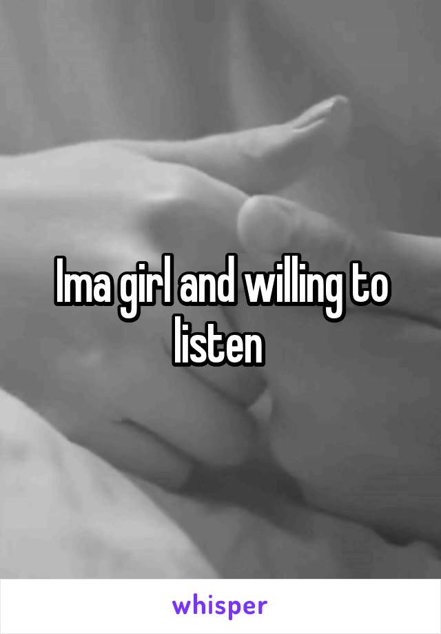 Ima girl and willing to listen 