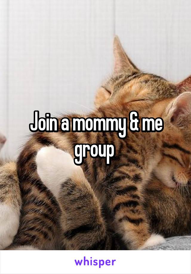 Join a mommy & me group 
