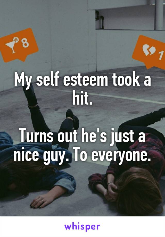 My self esteem took a hit.

Turns out he's just a nice guy. To everyone.
