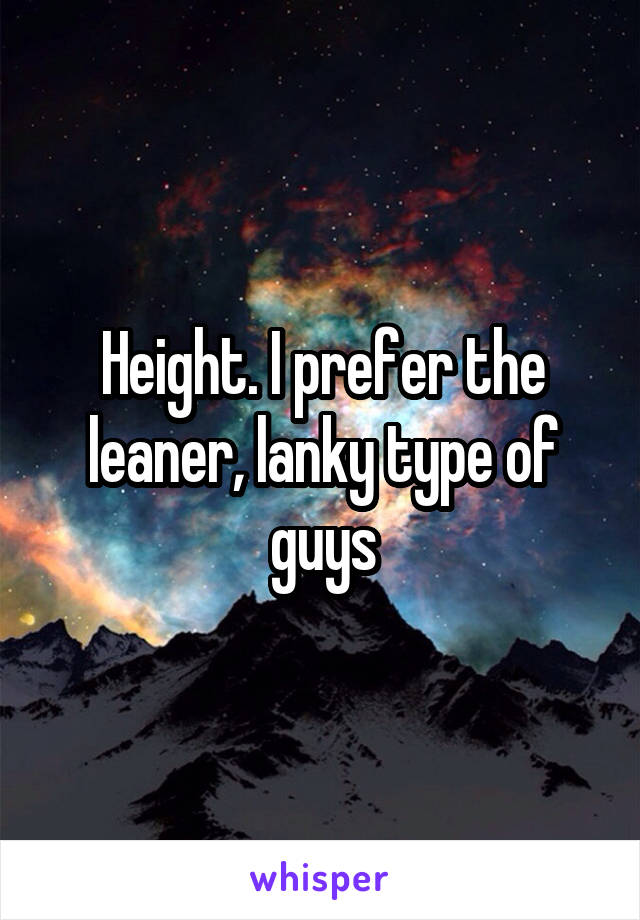 Height. I prefer the leaner, lanky type of guys
