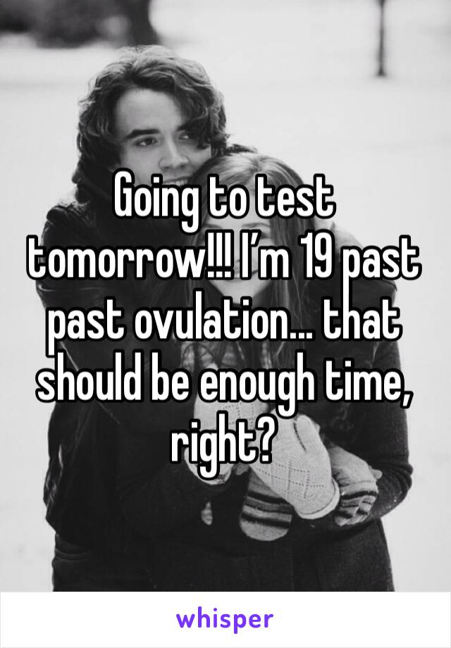 Going to test tomorrow!!! I’m 19 past past ovulation... that should be enough time, right?