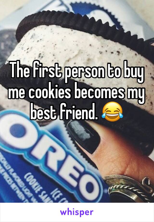 The first person to buy me cookies becomes my best friend. 😂