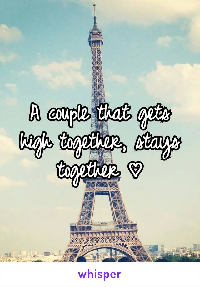 A couple that gets high together, stays together ♡