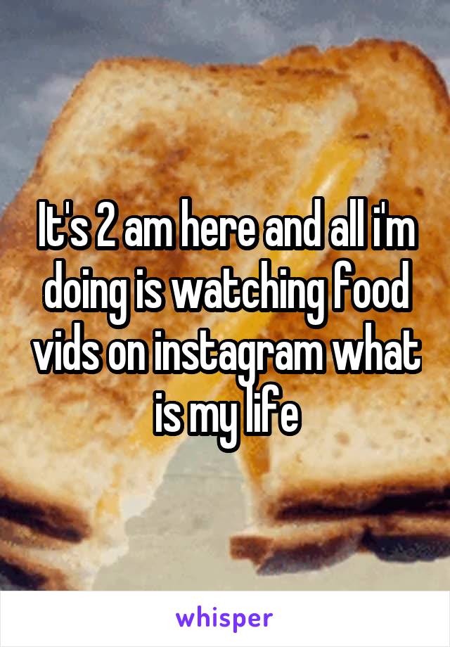 It's 2 am here and all i'm doing is watching food vids on instagram what is my life