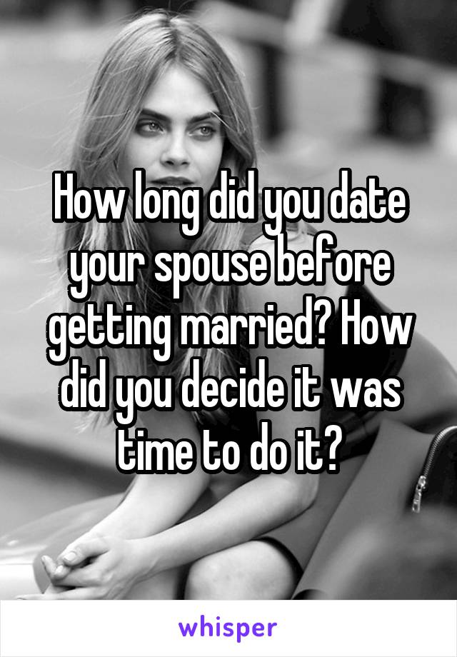 How long did you date your spouse before getting married? How did you decide it was time to do it?