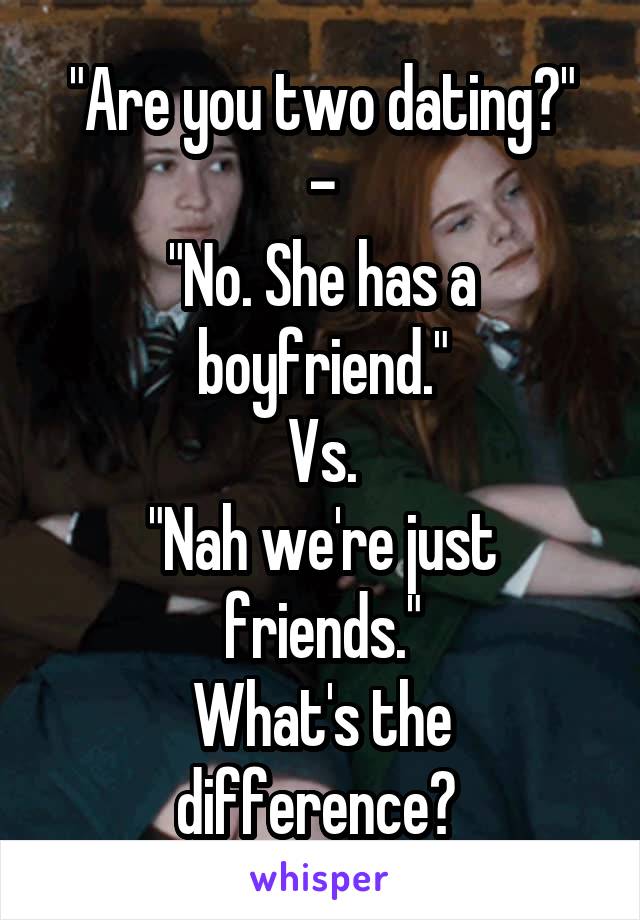 "Are you two dating?"
-
"No. She has a boyfriend."
Vs.
"Nah we're just friends."
What's the difference? 
