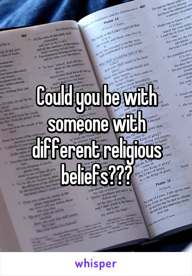 Could you be with someone with different religious beliefs???